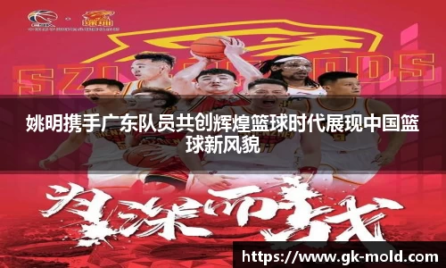 姚明携手广东队员共创辉煌篮球时代展现中国篮球新风貌