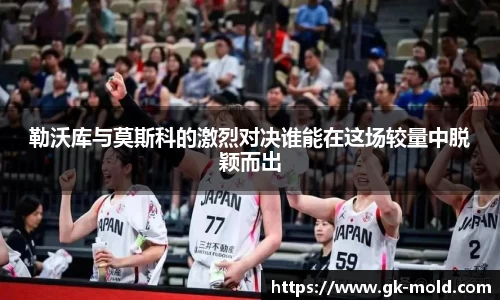 勒沃库与莫斯科的激烈对决谁能在这场较量中脱颖而出