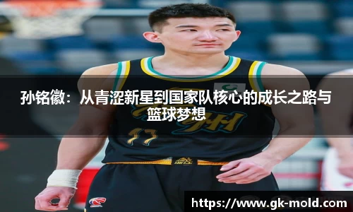 孙铭徽：从青涩新星到国家队核心的成长之路与篮球梦想