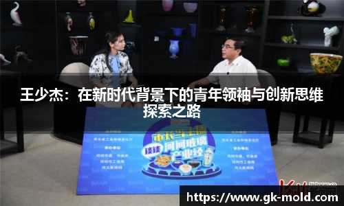 王少杰：在新时代背景下的青年领袖与创新思维探索之路