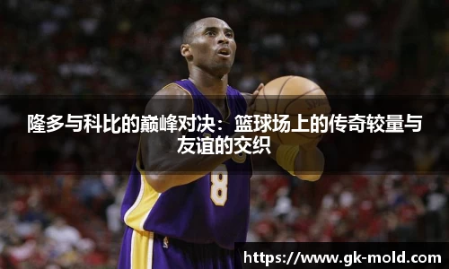 隆多与科比的巅峰对决：篮球场上的传奇较量与友谊的交织