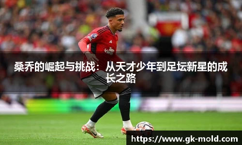桑乔的崛起与挑战：从天才少年到足坛新星的成长之路
