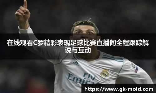 在线观看C罗精彩表现足球比赛直播间全程跟踪解说与互动